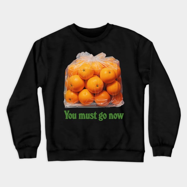 You Must Go Now - Bag Of Oranges Crewneck Sweatshirt by DankFutura